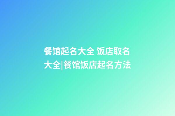 餐馆起名大全 饭店取名大全|餐馆饭店起名方法-第1张-店铺起名-玄机派